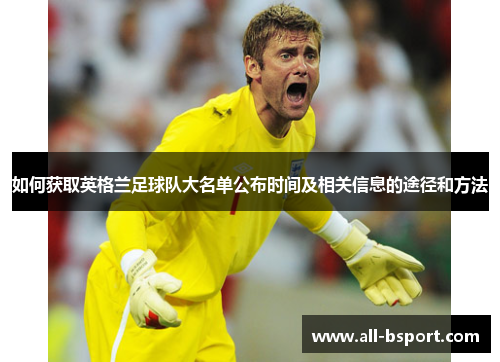 如何获取英格兰足球队大名单公布时间及相关信息的途径和方法 如何获取英格兰足球队大名单公布时间及相关信息的途径和方法