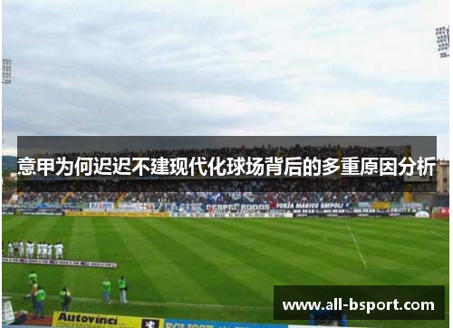 意甲为何迟迟不建现代化球场背后的多重原因分析 意甲为何迟迟不建现代化球场背后的多重原因分析