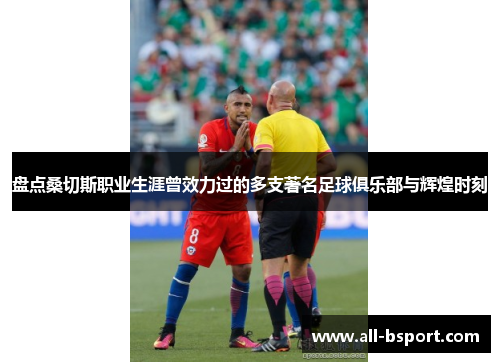 盘点桑切斯职业生涯曾效力过的多支著名足球俱乐部与辉煌时刻 盘点桑切斯职业生涯曾效力过的多支著名足球俱乐部与辉煌时刻