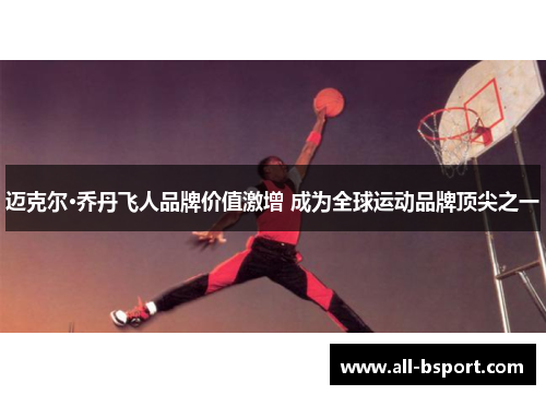 迈克尔·乔丹飞人品牌价值激增 成为全球运动品牌顶尖之一 迈克尔·乔丹飞人品牌价值激增 成为全球运动品牌顶尖之一
