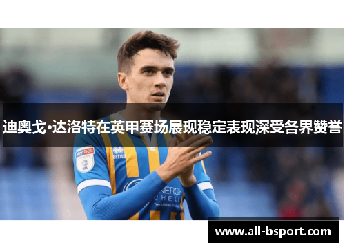 迪奥戈·达洛特在英甲赛场展现稳定表现深受各界赞誉 迪奥戈·达洛特在英甲赛场展现稳定表现深受各界赞誉