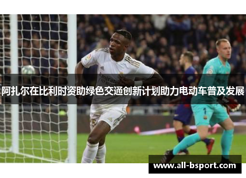 阿扎尔在比利时资助绿色交通创新计划助力电动车普及发展