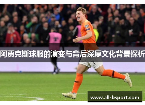 阿贾克斯球服的演变与背后深厚文化背景探析